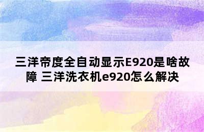 三洋帝度全自动显示E920是啥故障 三洋洗衣机e920怎么解决